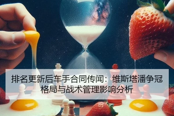 排名更新后车手合同传闻：维斯塔潘争冠格局与战术管理影响分析