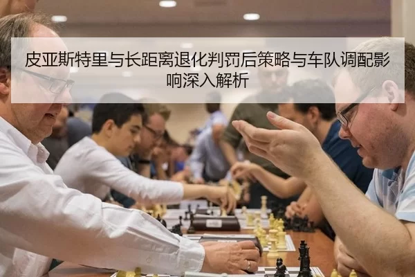 皮亚斯特里与长距离退化判罚后策略与车队调配影响深入解析